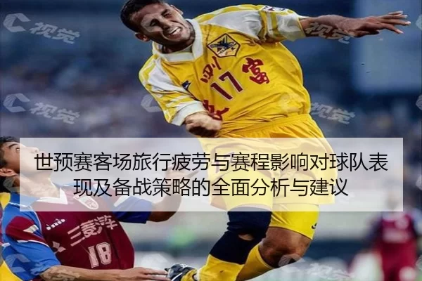 世预赛客场旅行疲劳与赛程影响对球队表现及备战策略的全面分析与建议