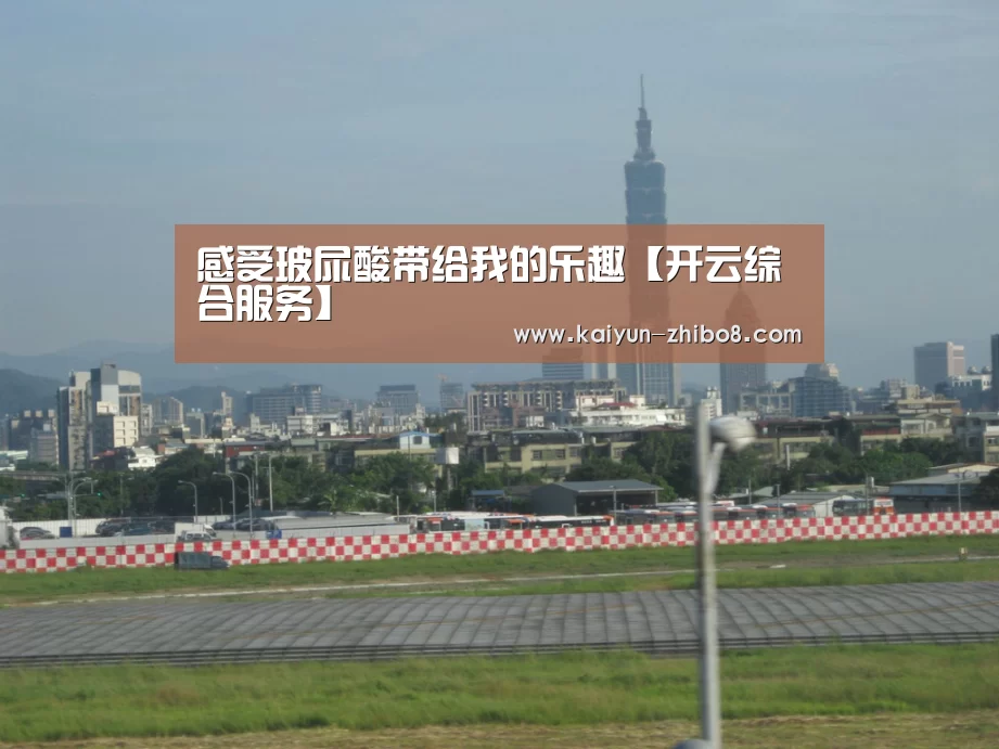 感受玻尿酸带给我的乐趣【开云综合服务】(图1) 开云中国官网