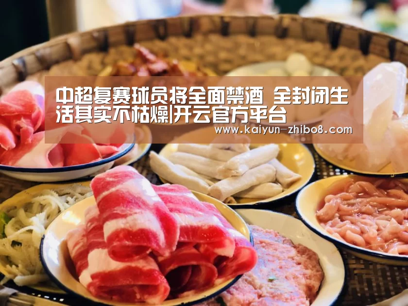中超复赛球员将全面禁酒 全封闭生活其实不枯燥|开云官方平台(图1) 开云综合服务